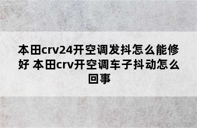 本田crv24开空调发抖怎么能修好 本田crv开空调车子抖动怎么回事